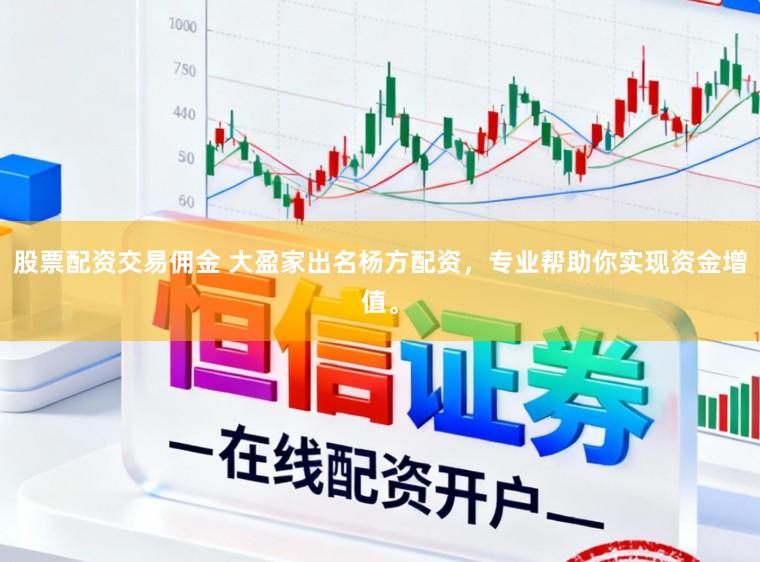 股票配资交易佣金 大盈家出名杨方配资，专业帮助你实现资金增值。