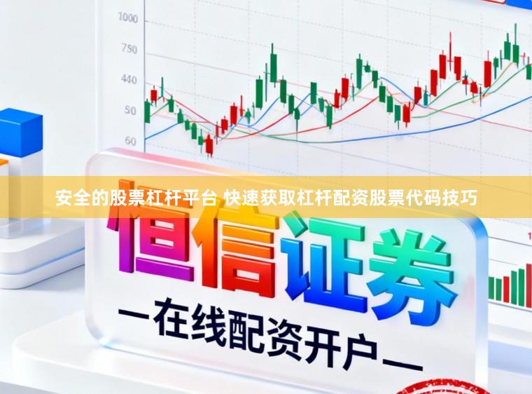安全的股票杠杆平台 快速获取杠杆配资股票代码技巧