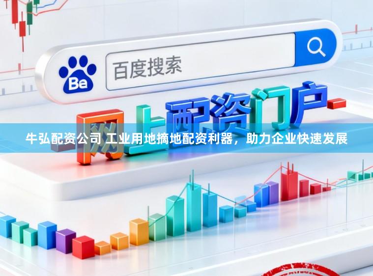 牛弘配资公司 工业用地摘地配资利器，助力企业快速发展