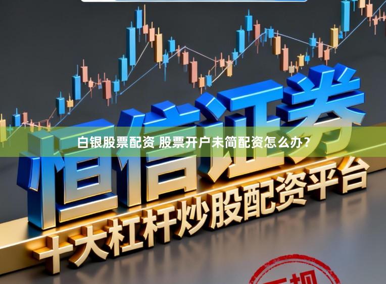 白银股票配资 股票开户未简配资怎么办？