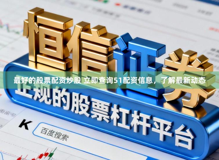 最好的股票配资炒股 立即查询51配资信息，了解最新动态