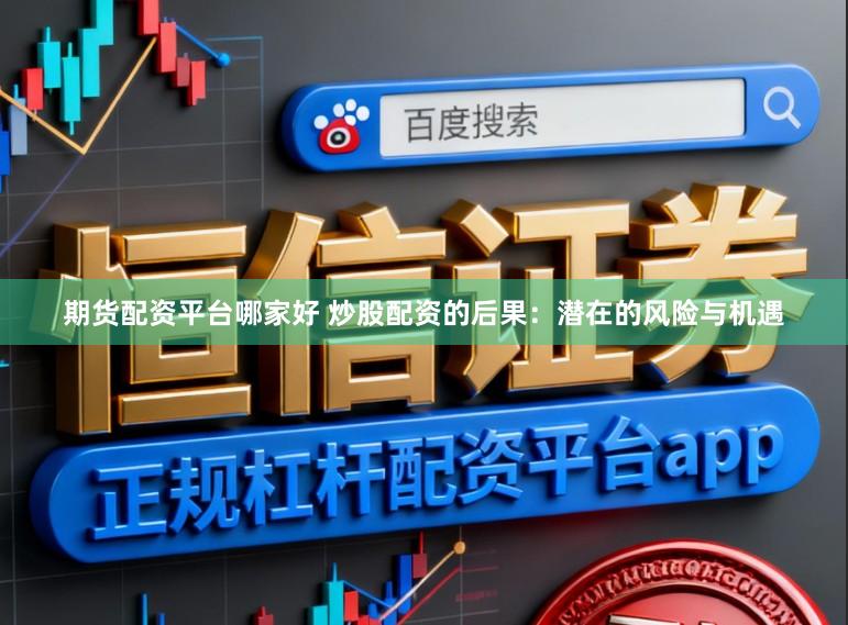 期货配资平台哪家好 炒股配资的后果：潜在的风险与机遇