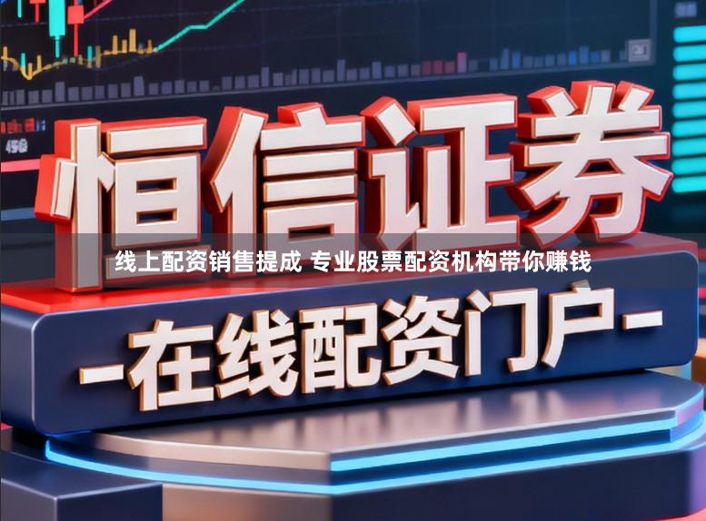 线上配资销售提成 专业股票配资机构带你赚钱