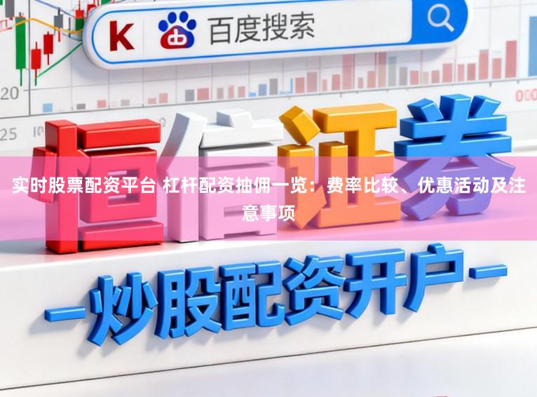 实时股票配资平台 杠杆配资抽佣一览：费率比较、优惠活动及注意事项