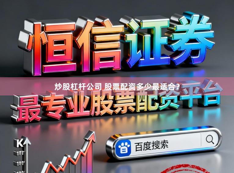 炒股杠杆公司 股票配资多少最适合？