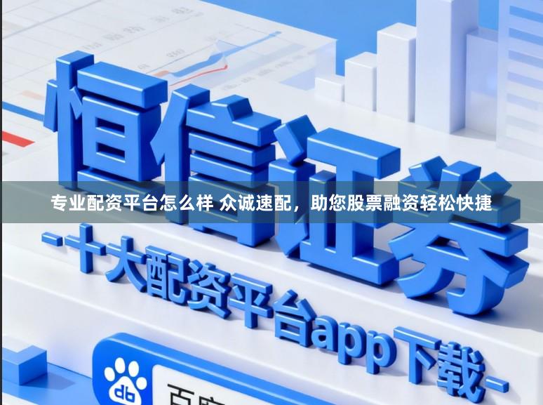 专业配资平台怎么样 众诚速配，助您股票融资轻松快捷