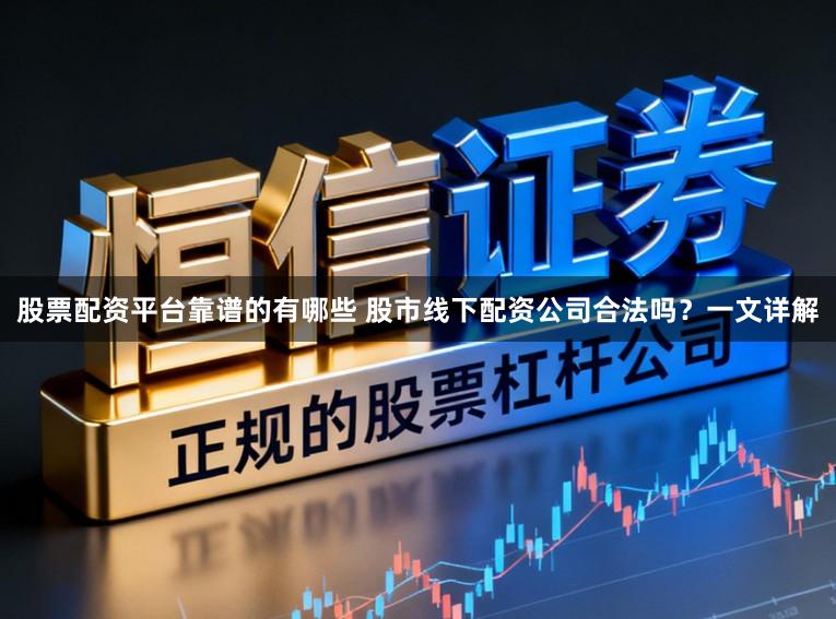 股票配资平台靠谱的有哪些 股市线下配资公司合法吗？一文详解