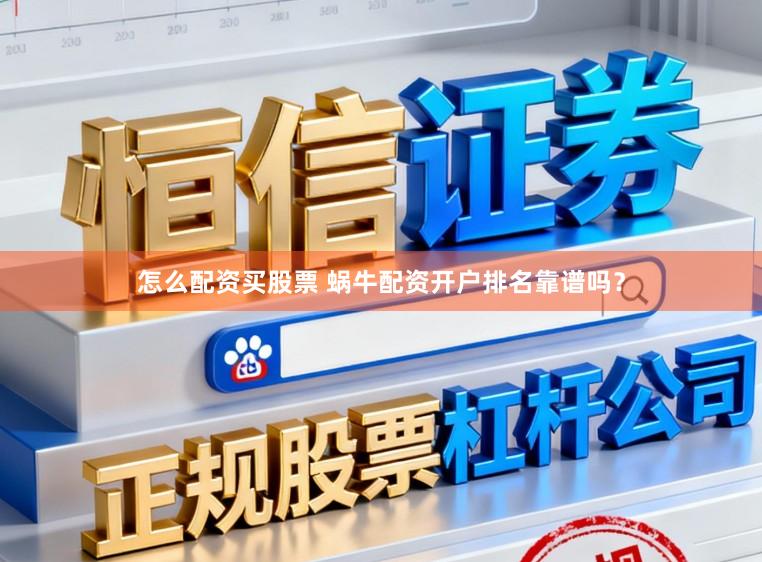 怎么配资买股票 蜗牛配资开户排名靠谱吗？