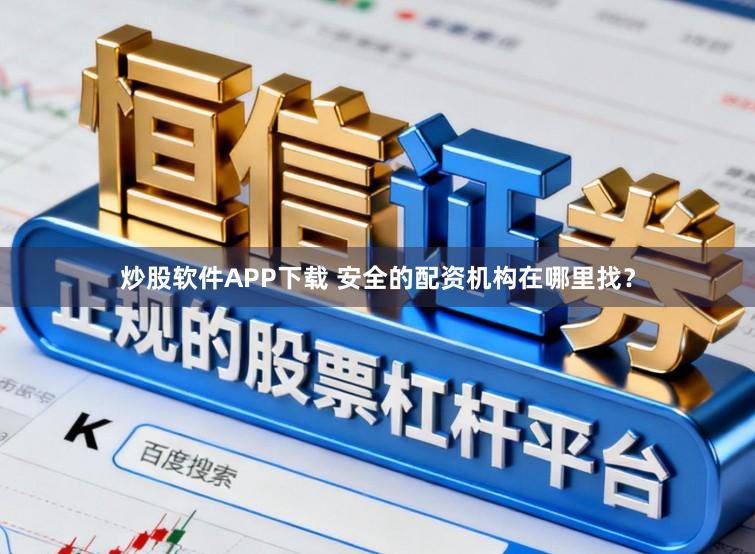 炒股软件APP下载 安全的配资机构在哪里找？