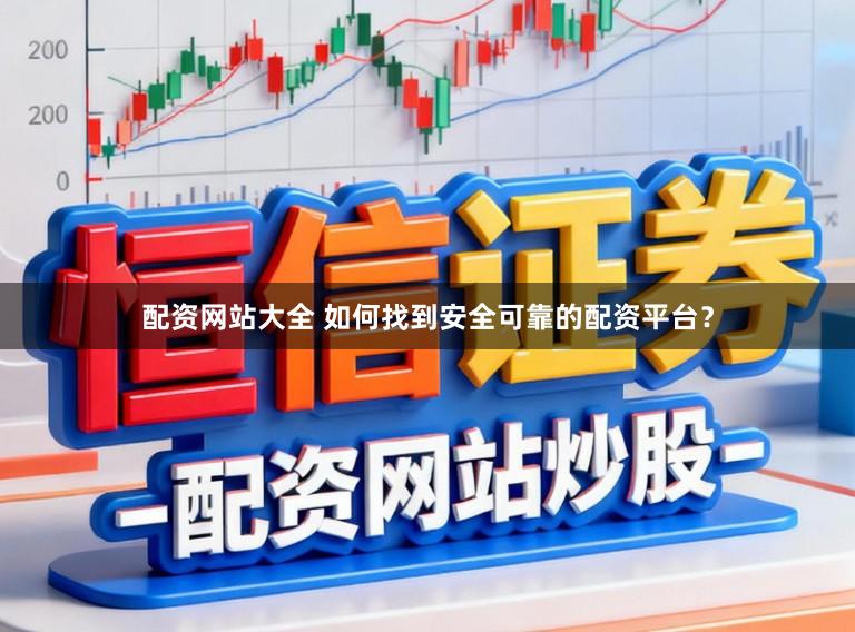 配资网站大全 如何找到安全可靠的配资平台？
