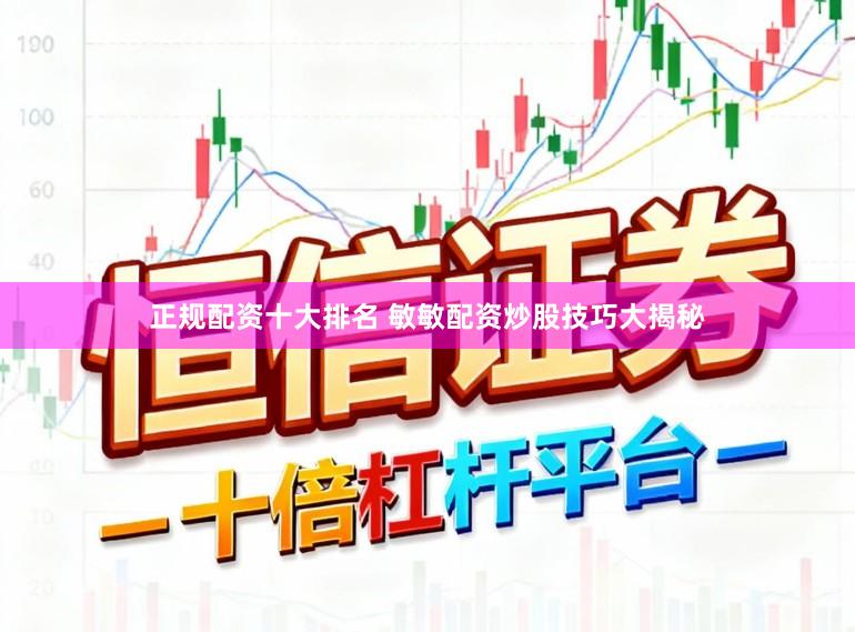正规配资十大排名 敏敏配资炒股技巧大揭秘
