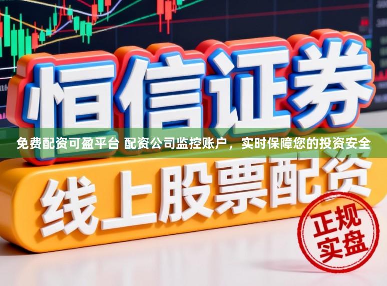 免费配资可盈平台 配资公司监控账户，实时保障您的投资安全