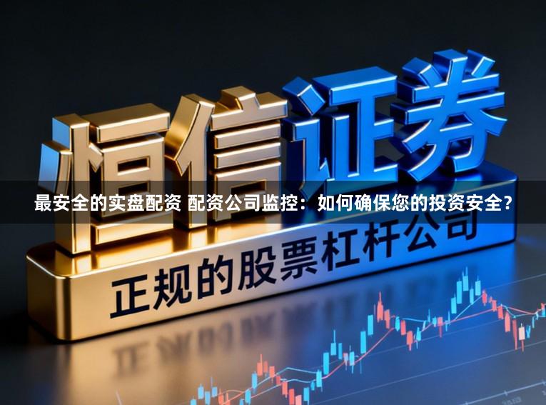 最安全的实盘配资 配资公司监控：如何确保您的投资安全？