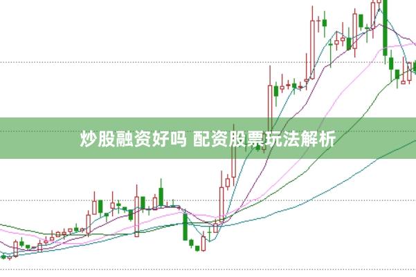 炒股融资好吗 配资股票玩法解析