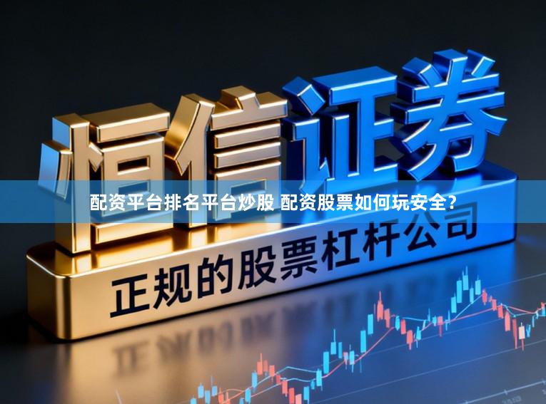 配资平台排名平台炒股 配资股票如何玩安全？