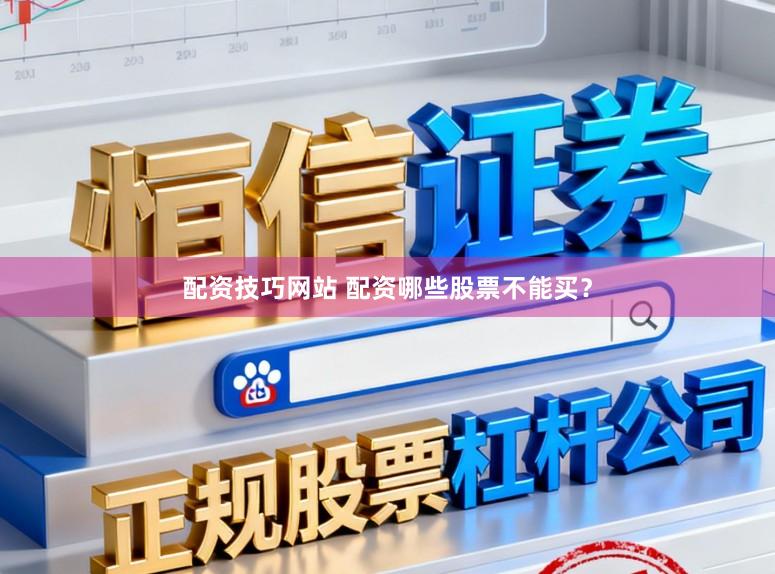 配资技巧网站 配资哪些股票不能买？