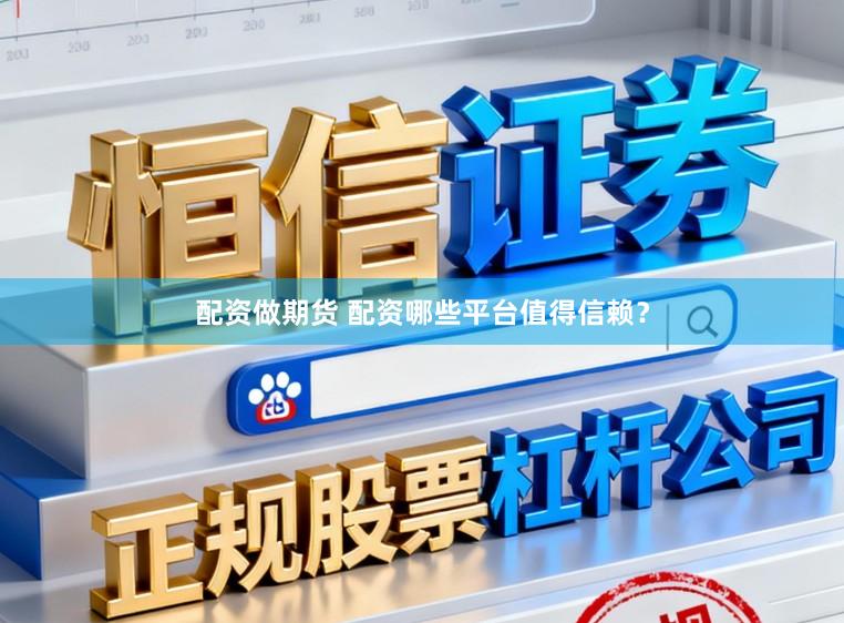 配资做期货 配资哪些平台值得信赖？