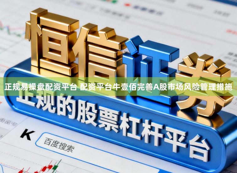 正规易操盘配资平台 配资平台牛壹佰完善A股市场风险管理措施