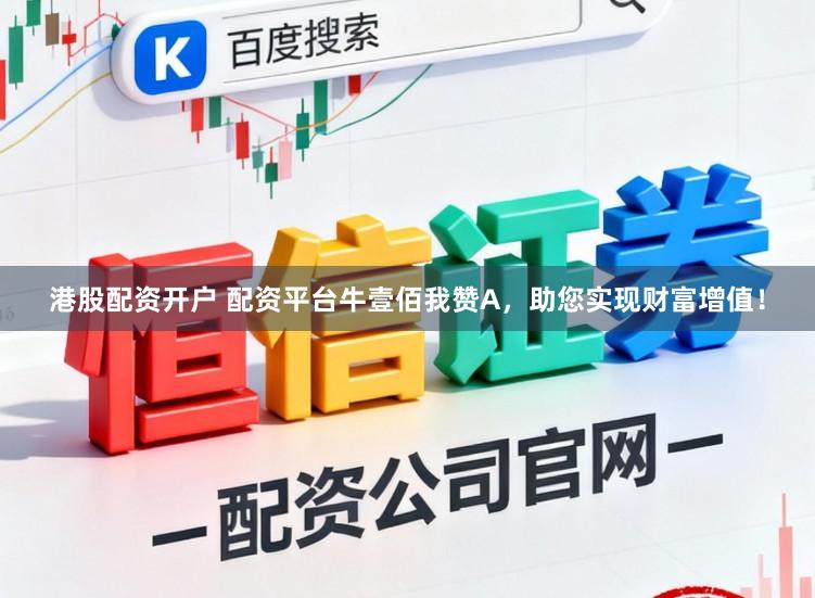 港股配资开户 配资平台牛壹佰我赞A，助您实现财富增值！