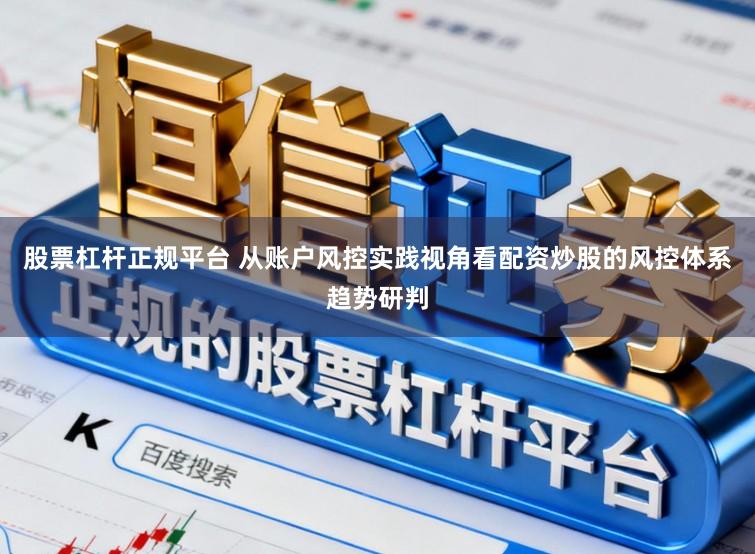 股票杠杆正规平台 从账户风控实践视角看配资炒股的风控体系趋势研判