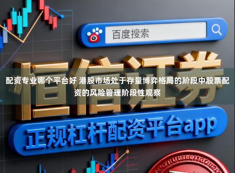 配资专业哪个平台好 港股市场处于存量博弈格局的阶段中股票配资的风险管理阶段性观察