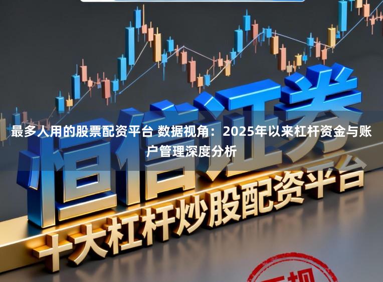最多人用的股票配资平台 数据视角：2025年以来杠杆资金与账户管理深度分析