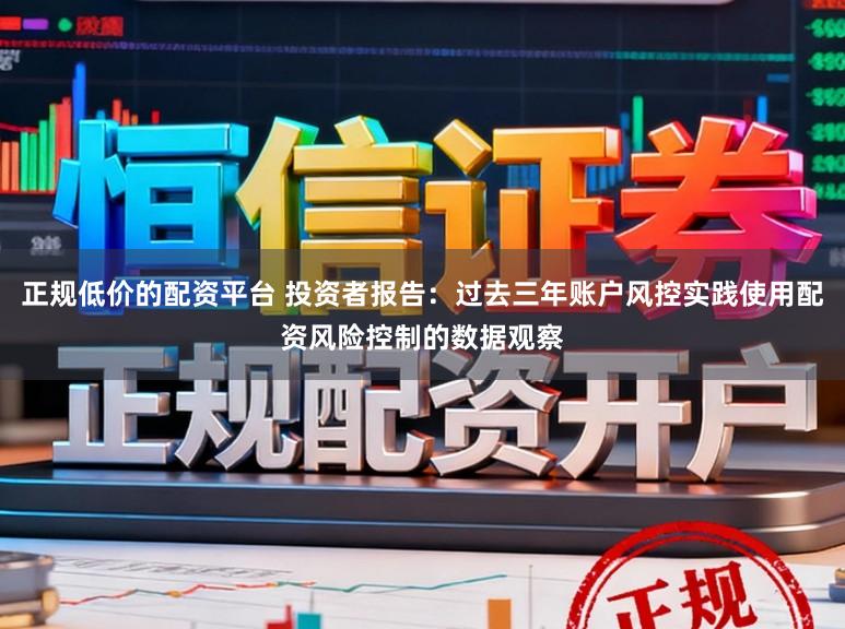 正规低价的配资平台 投资者报告：过去三年账户风控实践使用配资风险控制的数据观察