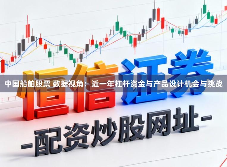 中国船舶股票 数据视角：近一年杠杆资金与产品设计机会与挑战