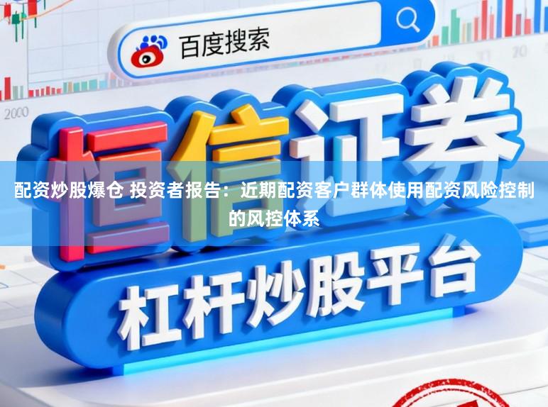配资炒股爆仓 投资者报告:近期配资客户群体使用配资风险控制的风控体系