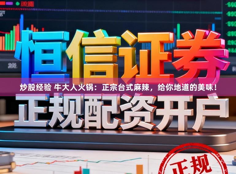 炒股经验 牛大人火锅：正宗台式麻辣，给你地道的美味！
