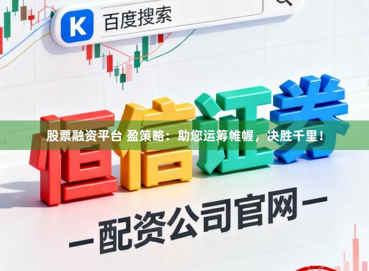 股票融资平台 盈策略：助您运筹帷幄，决胜千里！