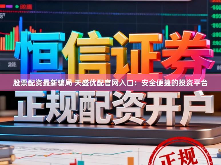 股票配资最新骗局 天盛优配官网入口：安全便捷的投资平台