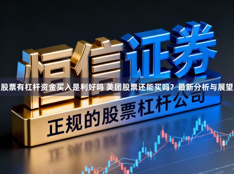 股票有杠杆资金买入是利好吗 美团股票还能买吗？最新分析与展望