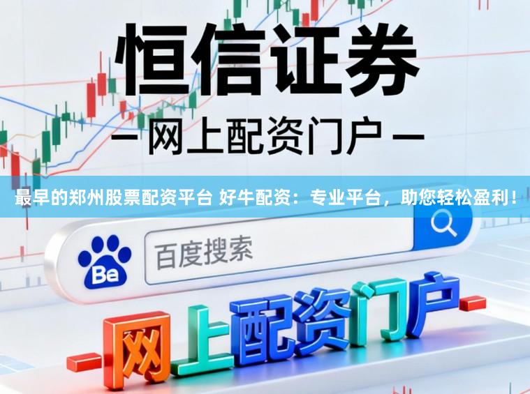 最早的郑州股票配资平台 好牛配资：专业平台，助您轻松盈利！