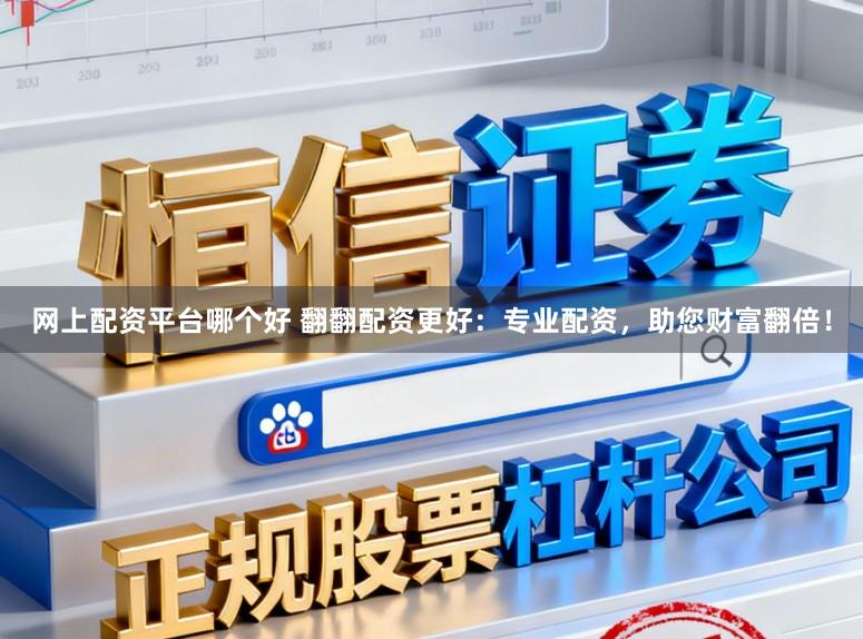 网上配资平台哪个好 翻翻配资更好：专业配资，助您财富翻倍！
