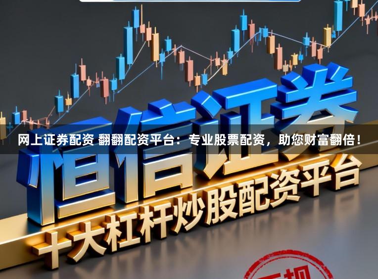 网上证券配资 翻翻配资平台：专业股票配资，助您财富翻倍！