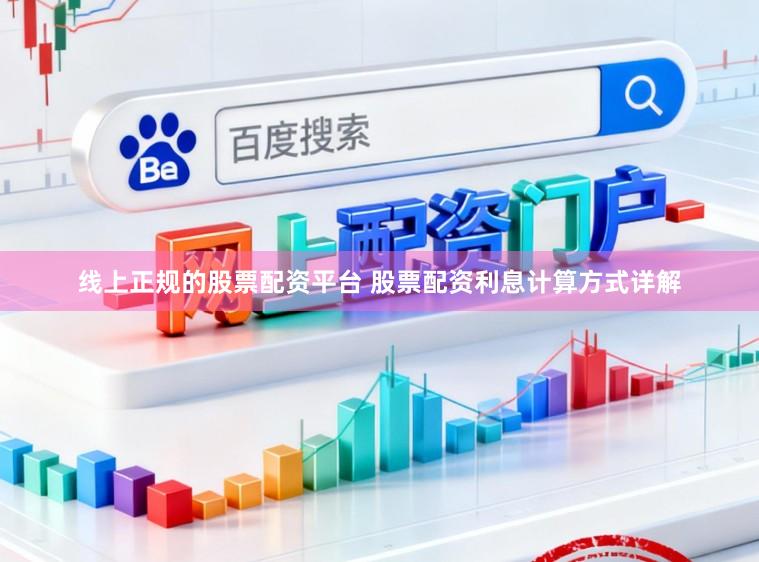 线上正规的股票配资平台 股票配资利息计算方式详解