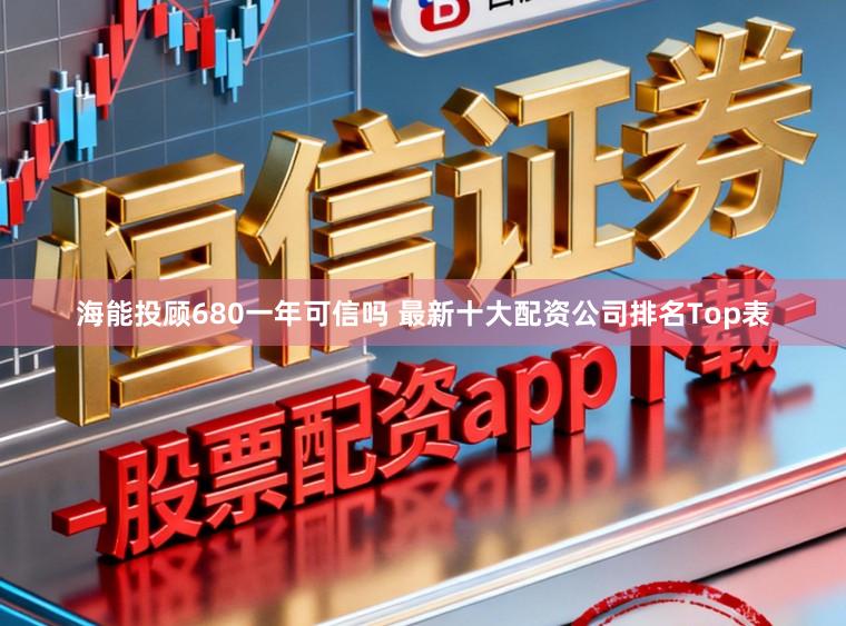 海能投顾680一年可信吗 最新十大配资公司排名Top表