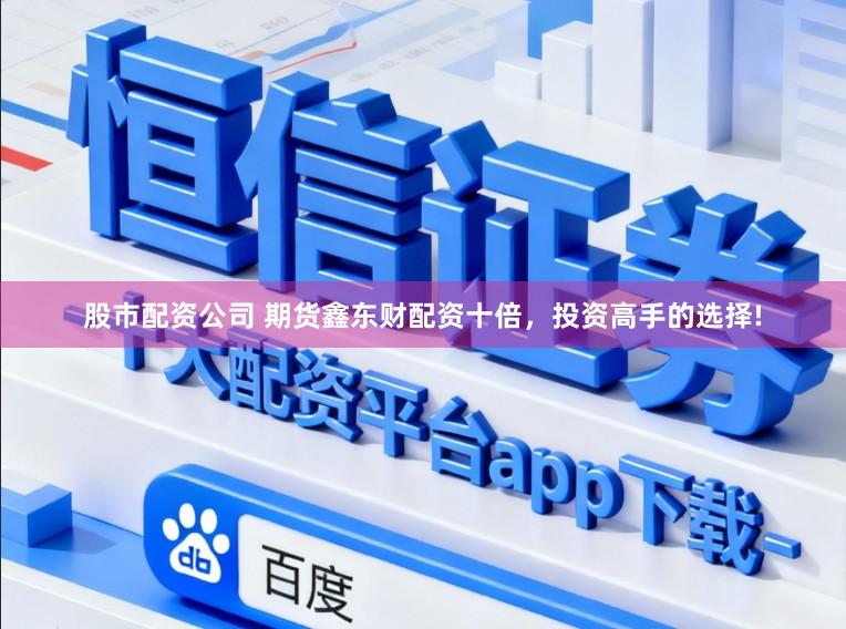 股市配资公司 期货鑫东财配资十倍，投资高手的选择!