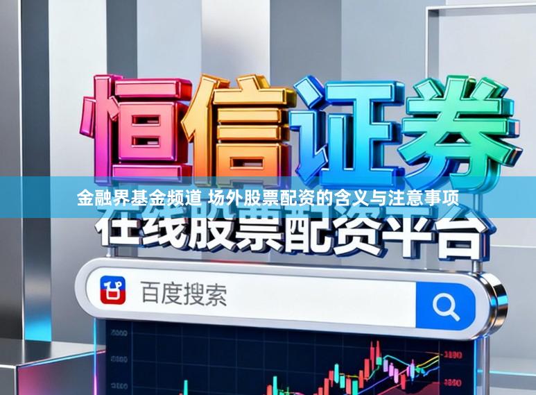金融界基金频道 场外股票配资的含义与注意事项