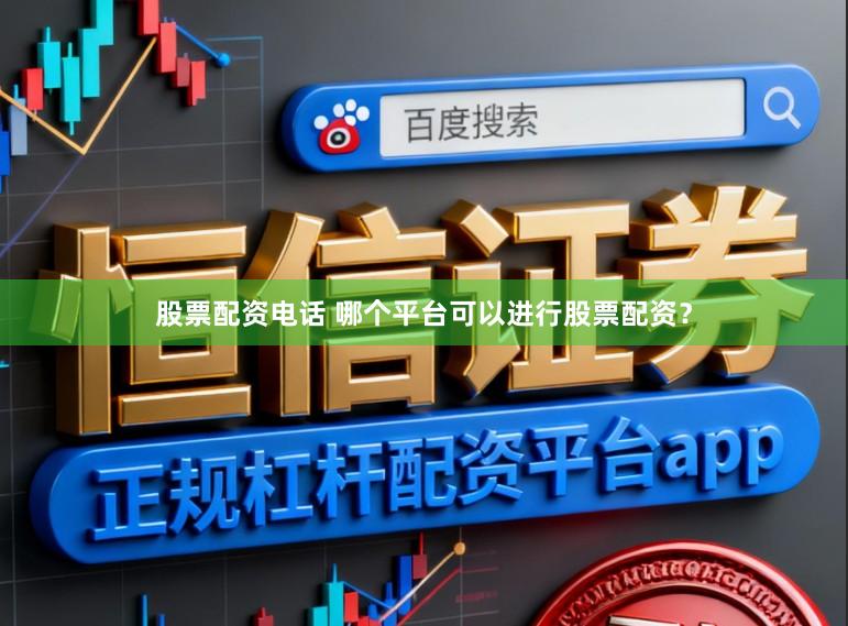 股票配资电话 哪个平台可以进行股票配资？