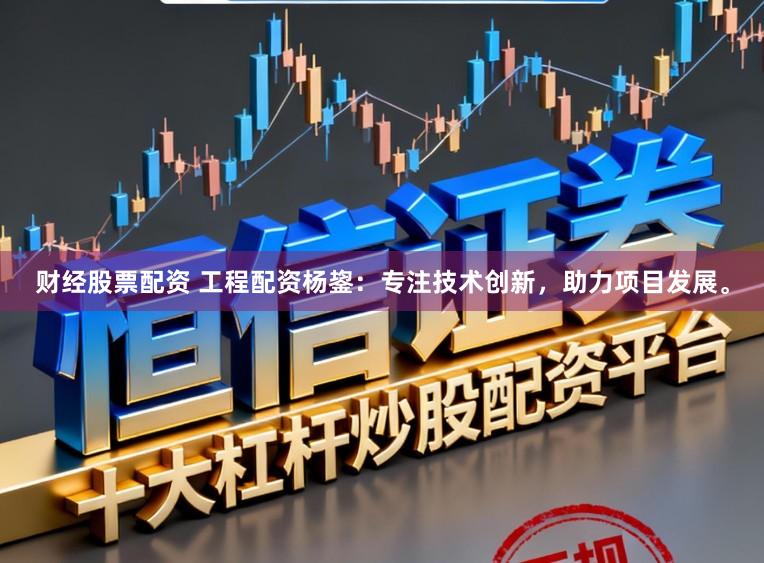 财经股票配资 工程配资杨鋆：专注技术创新，助力项目发展。