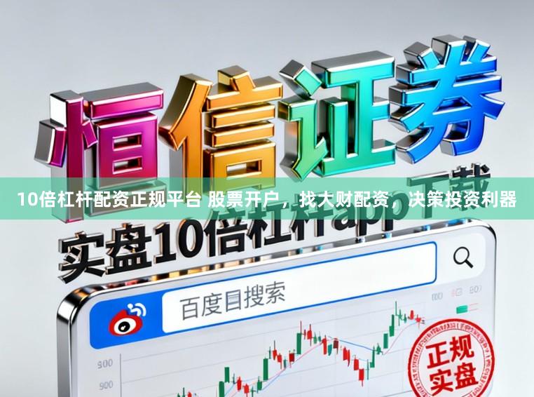 10倍杠杆配资正规平台 股票开户，找大财配资，决策投资利器