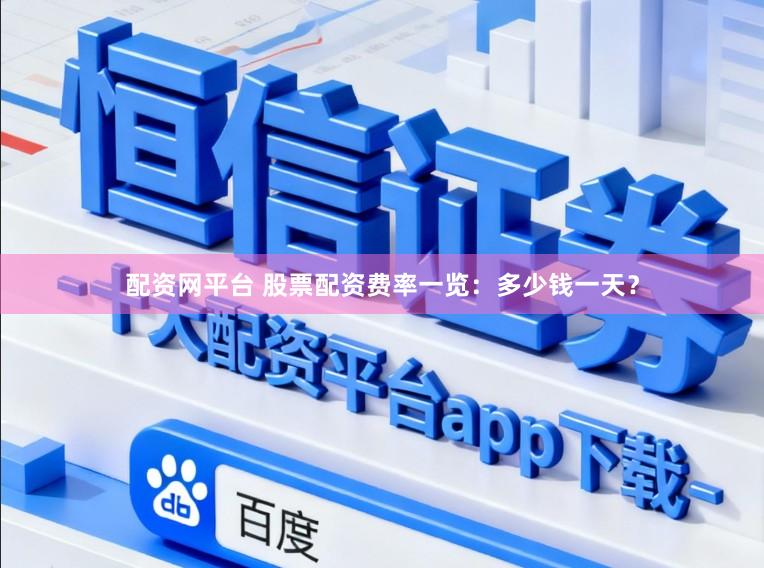 配资网平台 股票配资费率一览：多少钱一天？