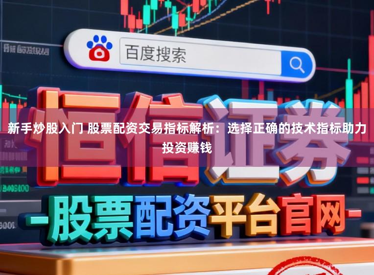 新手炒股入门 股票配资交易指标解析：选择正确的技术指标助力投资赚钱
