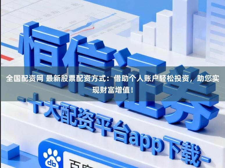 全国配资网 最新股票配资方式：借助个人账户轻松投资，助您实现财富增值！