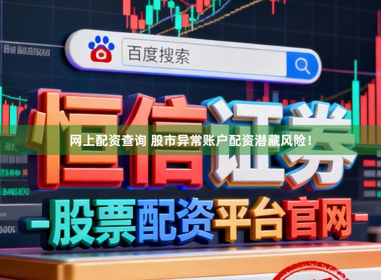 网上配资查询 股市异常账户配资潜藏风险！