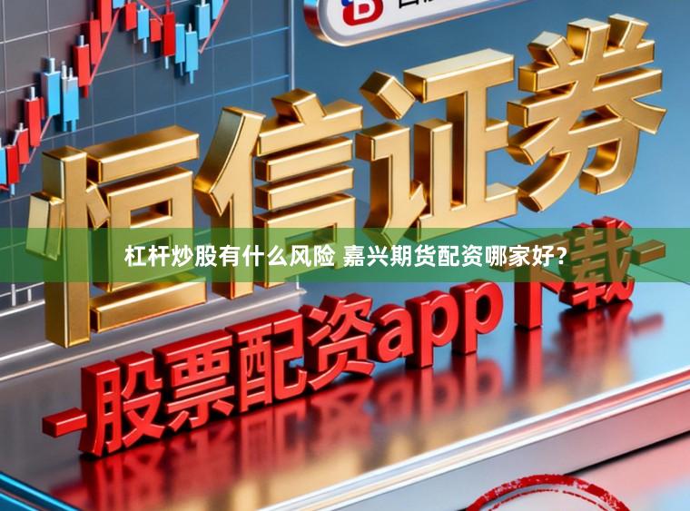 杠杆炒股有什么风险 嘉兴期货配资哪家好？