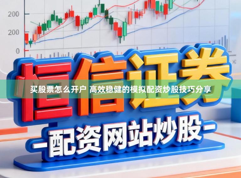 买股票怎么开户 高效稳健的模拟配资炒股技巧分享