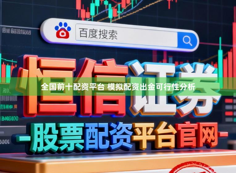 全国前十配资平台 模拟配资出金可行性分析